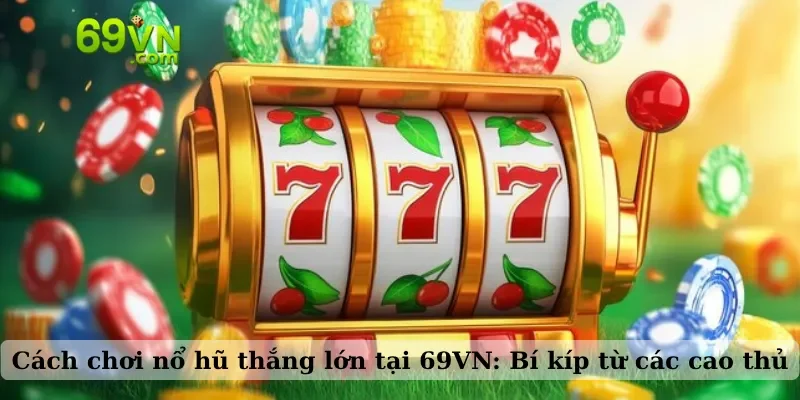 Cách chơi nổ hũ thắng lớn tại 69VN: Bí kíp từ các cao thủ